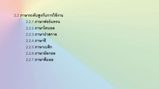 2.2 ภาษาระดับสูงกับการใช้งาน
2.2.1 ภาษาฟอร์แทรน
2.2.2 ภาษาโคบอล
2.2.3 ภาษาปาสกาล
2.2.4 ภาษาซี
2.2.5 ภาษาเบสิก
2.2.6 ภาษาอัลกอล
2.2.7 ภาษาพีแอล
 