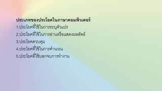 ประเภทของประโยคในภาษาคอมพิว๶ตอร์
1.ประโยคที่ใช้ในการระบุตัวแปร
2.ประโยคที่ใช้ในการอ่านหรือแสดงผลลัพธ์
3.ประโยคควบคุม
4.ประโยคที่ใช้ในการคานวณ
5.ประโยคที่ใช้บอกจบการทางาน
 