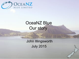 OceaNZ Blue
Our story
John Illingsworth
July 2015
 