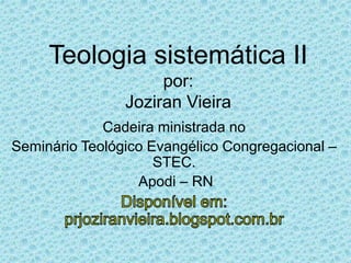 Teologia sistemática II
por:
Joziran Vieira
Cadeira ministrada no
Seminário Teológico Evangélico Congregacional –
STEC.
Apodi – RN
 