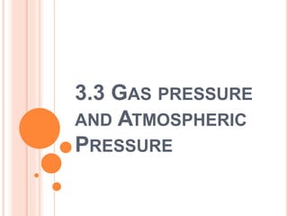 3.3 GAS PRESSURE
AND ATMOSPHERIC
PRESSURE
 