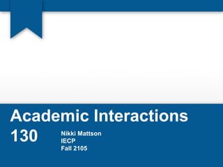 Academic Interactions
130 Nikki Mattson
IECP
Fall 2105
 