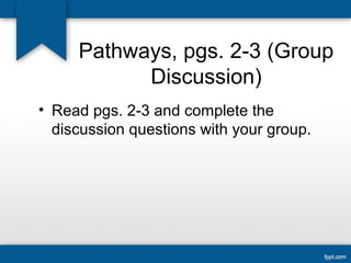 Pathways, pgs. 2-3 (Group
Discussion)
• Read pgs. 2-3 and complete the
discussion questions with your group.
 
