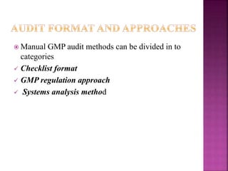  Manual GMP audit methods can be divided in to
categories
 Checklist format
 GMP regulation approach
 Systems analysis method
 