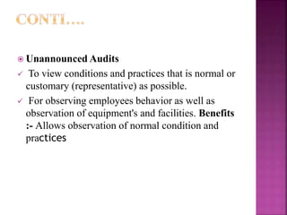 Unannounced Audits
 To view conditions and practices that is normal or
customary (representative) as possible.
 For observing employees behavior as well as
observation of equipment's and facilities. Benefits
:- Allows observation of normal condition and
practices
 