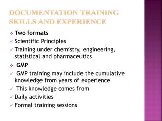  Two formats
 Scientific Principles
 Training under chemistry, engineering,
statistical and pharmaceutics
 GMP
 GMP training may include the cumulative
knowledge from years of experience
 This knowledge comes from
 Daily activities
 Formal training sessions
 
