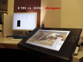 ://flic.kr/p/dbbvju
I’m a skilled designer
 