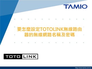 http://www.tamio.com.tw
要怎麼設定TOTOLINK無線路由
器的無線網路名稱及密碼
 