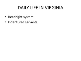 DAILY LIFE IN VIRGINIA
• Headright system
• Indentured servants
 