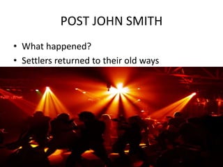 POST JOHN SMITH
• What happened?
• Settlers returned to their old ways
 