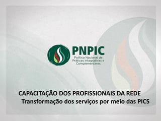 CAPACITAÇÃO DOS PROFISSIONAIS DA REDE
Transformação dos serviços por meio das PICS
 