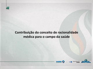 Contribuição do conceito de racionalidade
médica para o campo da saúde
 