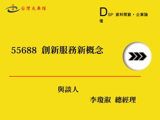 55688 創新服務新概念
與談人
李瓊淑 總經理

DSP 資料開竅 ▪ 企業論壇
 