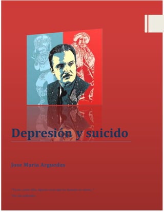 Depresión y suicido
Jose Maria Arguedas
“Tú ves, como niño, algunas cosas que los mayores no vemos…”
“los ríos profundos
 