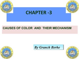 CHAPTER -3
CAUSES OF COLOR AND THEIR MECHANISM
By Granch BerheBy Granch Berhe
 