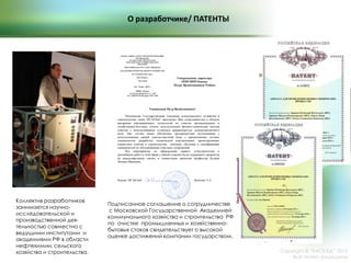 О разработчике/ ПАТЕНТЫ
Коллектив разработчиков
занимается научно-
исследовательской и
производственной дея-
тельностью совместно с
ведущими институтами и
академиями РФ в области
нефтехимии, сельского
хозяйства и строительства.
Подписанное соглашение о сотрудничестве
с Московской Государственной Академией
коммунального хозяйства и строительства РФ
по очистке промышленных и хозяйственно-
бытовых стоков свидетельствует о высокой
оценке достижений компании государством.
Copyright © ―КАСКАД‖ 2015
Все права защищены
 