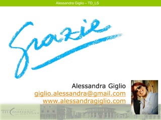 Alessandra Giglio – TD_LS
Alessandra Giglio
giglio.alessandra@gmail.com
www.alessandragiglio.com
 
