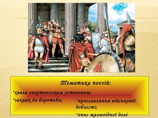 •хвала спартанським установам;
•заклик до боротьби; •прославляння військової
доблесті;
•опис жалюгідної долі
Тематика поезій:
 