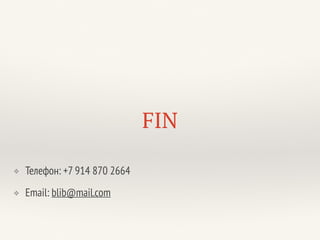 FIN
❖ Телефон: +7 914 870 2664
❖ Email: blib@mail.com
 