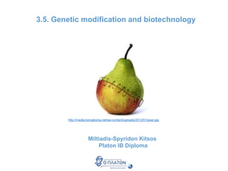 3.5. Genetic modification and biotechnology
http://media.boingboing.net/wp-content/uploads/2012/01/pear.jpg
Miltiadis-Spyridon Kitsos
Platon IB Diploma
 