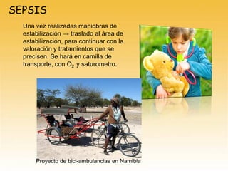 Una vez realizadas maniobras de
estabilización → traslado al área de
estabilización, para continuar con la
valoración y tratamientos que se
precisen. Se hará en camilla de
transporte, con O2 y saturometro.
SEPSIS
Proyecto de bici-ambulancias en Namibia
 