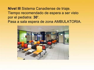 Nivel III Sistema Canadiense de triaje.
Tiempo recomendado de espera a ser visto
por el pediatra: 30’.
Pasa a sala espera de zona AMBULATORIA.
 