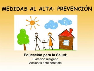 Educación para la Salud:
Evitación alergeno
Acciones ante contacto
MEDIDAS AL ALTA: PREVENCIÓN
 
