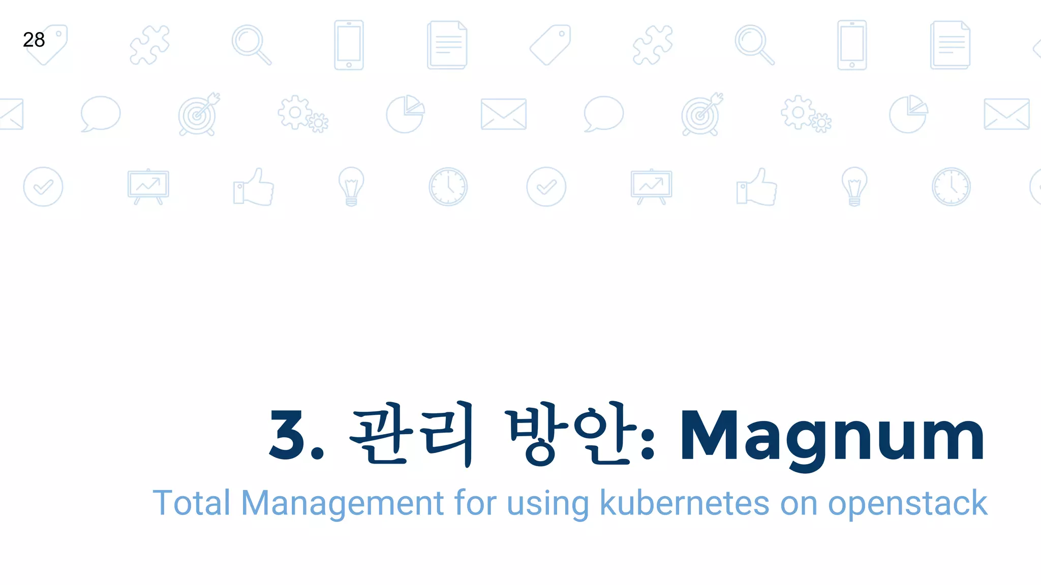 3. 관리 방안: Magnum
Total Management for using kubernetes on openstack
28
 