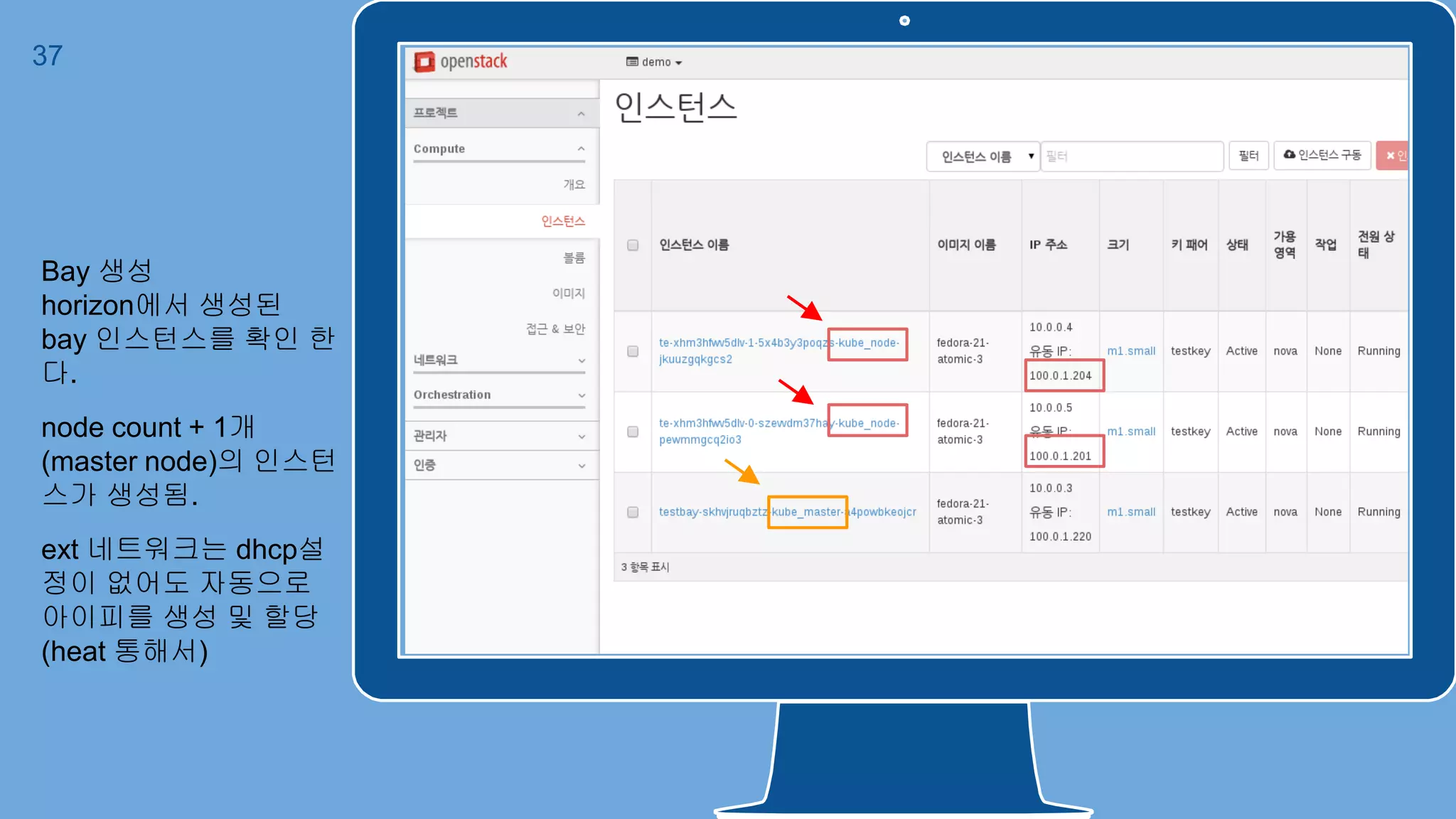 37
Bay 생성
horizon에서 생성된
bay 인스턴스를 확인 한
다.
node count + 1개
(master node)의 인스턴
스가 생성됨.
ext 네트워크는 dhcp설
정이 없어도 자동으로
아이피를 생성 및 할당
(heat 통해서)
 
