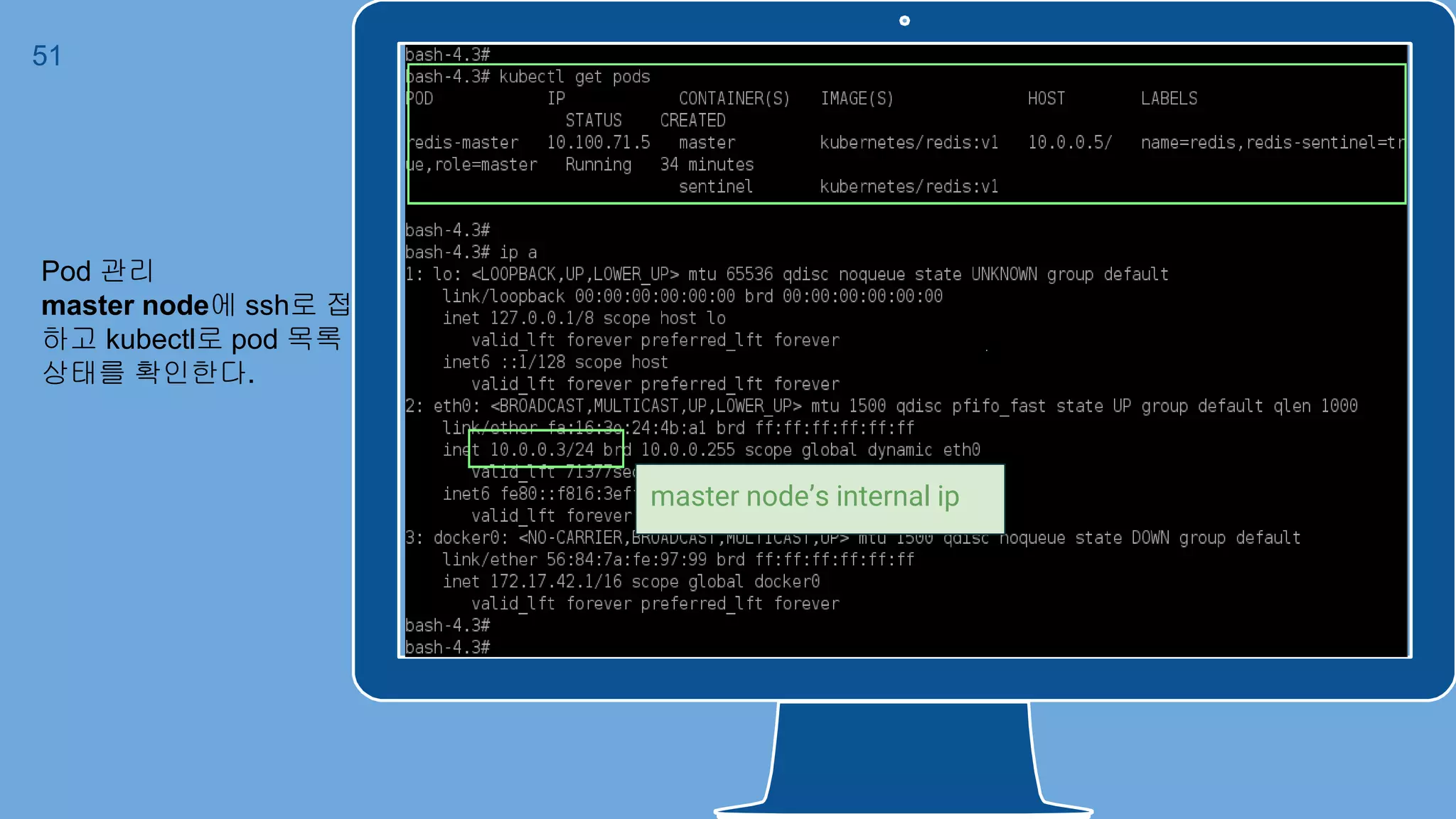 Place your screenshot here
51
Pod 관리
master node에 ssh로 접속
하고 kubectl로 pod 목록 및
상태를 확인한다.
master node’s internal ip
 