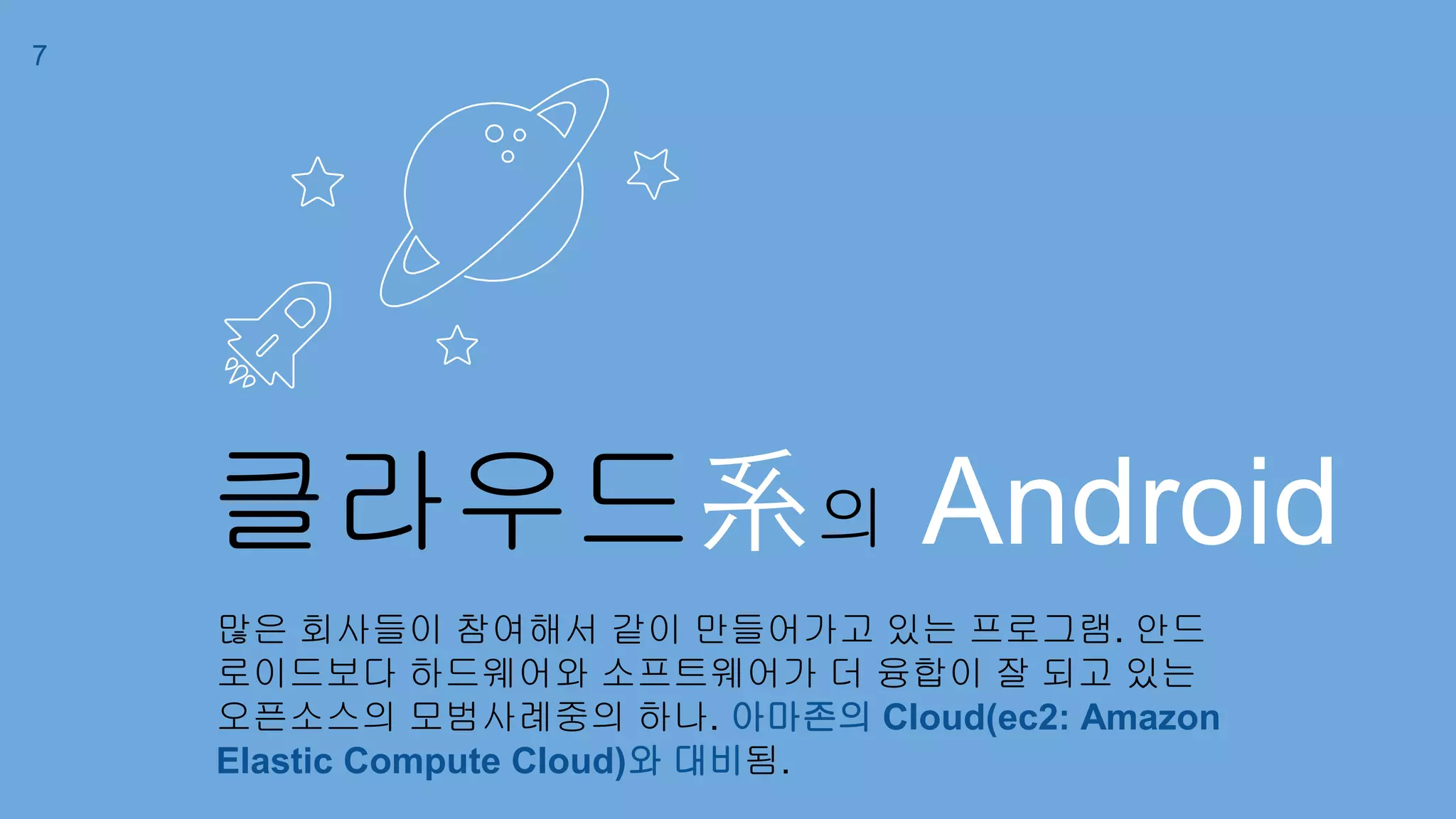 클라우드系의 Android
많은 회사들이 참여해서 같이 만들어가고 있는 프로그램. 안드
로이드보다 하드웨어와 소프트웨어가 더 융합이 잘 되고 있는
오픈소스의 모범사례중의 하나. 아마존의 Cloud(ec2: Amazon
Elastic Compute Cloud)와 대비됨.
7
 