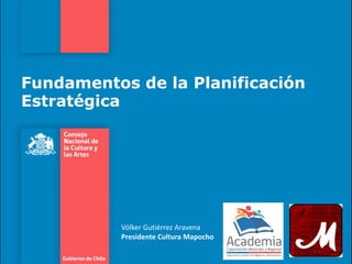 Fundamentos de la Planificación
Estratégica
Vólker Gutiérrez Aravena
Presidente Cultura Mapocho
 