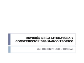 REVISIÓN DE LA LITERATURA Y
CONSTRUCCIÓN DEL MARCO TEÓRICO
MG. HERBERT COSIO DUEÑAS
 