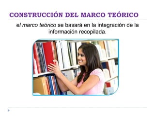 CONSTRUCCIÓN DEL MARCO TEÓRICO
el marco teórico se basará en la integración de la
información recopilada.
 