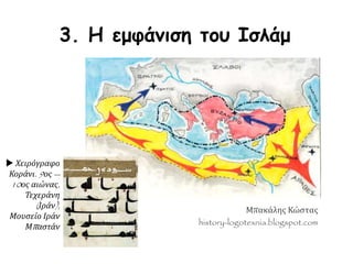 3. Η εμφάνιση του Ισλάμ
Μπακάλης Κώστας
history-logotexnia.blogspot.com
 Χειρόγραφο
Κοράνι. 9ος --
10ος αιώνας,
Τεχεράνη
(Ιράν),
Μουσείο Ιράν
Μπαστάν
 