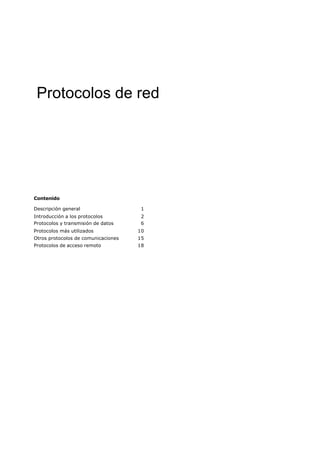 Protocolos de red
Contenido
Descripción general 1
Introducción a los protocolos 2
Protocolos y transmisión de datos 6
Protocolos más utilizados 10
Otros protocolos de comunicaciones 15
Protocolos de acceso remoto 18
 