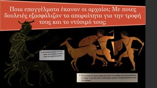 Ποια επαγγέλματα έκαναν οι αρχαίοι; Με ποιες
δουλειές εξασφάλιζαν τα απαραίτητα για την τροφή
τους και το ντύσιμό τους;
 