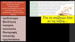 Ποιες λέξεις του αρχαίου
κειμένου έχουν
ετυμολογική
συγγένεια/παράγονται από
την ίδια ρίζα με τις
παρακάτω, νεοελληνικές
λέξεις;
•πολίτευμα
•βιολόγος
•απορία
•κατοικία
•διατροφή
•ποιητής
•εργοστάσιο.
Για να παίξουμε λίγο
με τις λέξεις....
 