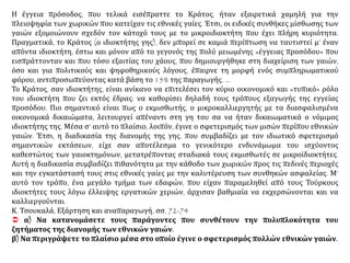 Η έγγεια πρόσοδος, που τελικά εισέπραττε το Κράτος, ήταν εξαιρετικά χαμηλή για την
πλειοψηφία των χωρικών που κατείχαν τις εθνικές γαίες. Έτσι, οι ειδικές συνθήκες μίσθωσης των
γαιών εξομοιώνουν σχεδόν τον κάτοχό τους με το μικροιδιοκτήτη που έχει πλήρη κυριότητα.
Πραγματικά, το Κράτος (ο ιδιοκτήτης γης), δεν μπορεί σε καμιά περίπτωση να ταυτιστεί μ’ έναν
απόντα ιδιοκτήτη, έστω και μόνον από το γεγονός της πολύ μειωμένης «έγγειας προσόδου» που
εισπράττονταν και που τόσο εξαιτίας του χάους, που δημιουργήθηκε στη διαχείριση των γαιών,
όσο και για πολιτικούς και ψηφοθηρικούς λόγους, έπαιρνε τη μορφή ενός συμπληρωματικού
φόρου, αντιπροσωπεύοντας κατά βάση το 15% της παραγωγής. ...
Το Κράτος, σαν ιδιοκτήτης, είναι ανίκανο να επιτελέσει τον κύριο οικονομικό και «τυπικό» ρόλο
του ιδιοκτήτη που ζει εκτός έδρας: να καθορίσει δηλαδή τους τρόπους εξαγωγής της εγγείας
προσόδου. Πιο σημαντικό είναι πως ο εκμισθωτής, ο μικροκαλλιεργητής με τα διασφαλισμένα
οικονομικά δικαιώματα, λειτουργεί απέναντι στη γη του σα να ήταν δικαιωματικά ο νόμιμος
ιδιοκτήτης της. Μέσα σ’ αυτό το πλαίσιο, λοιπόν, έγινε ο σφετερισμός των μισών περίπου εθνικών
γαιών. Έτσι, η διαδικασία της διανομής της γης, που συμβαδίζει με τον ιδιωτικό σφετερισμό
σημαντικών εκτάσεων, είχε σαν αποτέλεσμα το γενικότερο ενδυνάμωμα του ισχύοντος
καθεστώτος των γαιοκτημόνων, μετατρέποντας σταδιακά τους εκμισθωτές σε μικροϊδιοκτήτες.
Αυτή η διαδικασία συμβαδίζει πιθανότητα με την κάθοδο των χωρικών προς τις πεδινές περιοχές
και την εγκατάστασή τους στις εθνικές γαίες με την καλυτέρευση των συνθηκών ασφαλείας. Μ’
αυτό τον τρόπο, ένα μεγάλο τμήμα των εδαφών, που είχαν παραμεληθεί από τους Τούρκους
ιδιοκτήτες τους λόγω έλλειψης εργατικών χεριών, άρχισαν βαθμιαία να εκχερσώνονται και να
καλλιεργούνται.
Κ. Τσουκαλά, Εξάρτηση και αναπαραγωγή, σσ. 72-74
 α) Να κατανομάσετε τους παράγοντες που συνθέτουν την πολυπλοκότητα του
ζητήματος της διανομής των εθνικών γαιών.
β) Να περιγράψετε το πλαίσιο μέσα στο οποίο έγινε ο σφετερισμός πολλών εθνικών γαιών.
 