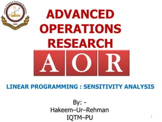 ADVANCED
OPERATIONS
RESEARCH
By: -
Hakeem–Ur–Rehman
IQTM–PU 1
RA O
LINEAR PROGRAMMING : SENSITIVITY ANALYSIS
 