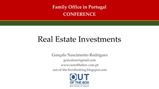 Gonçalo Nascimento Rodrigues
goncalonr@gmail.com
www.outofthebox.com.pt
out-of-the-boxthinking.blogspot.com
Family Office in Portugal
CONFERENCE
Real Estate Investments
 