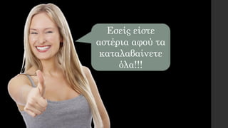 Εσείς είστε
αστέρια αφού τα
καταλαβαίνετε
όλα!!!
 