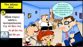 Πότε βάζουμε
οξεία;
Οξεία παίρνει
πάντα η
προπαραλήγουσα,
π.χ. ἄν-θρω-πος
πε-ρί-βο-λος
πεί-θο-μαι
 