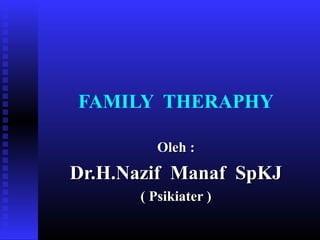 FAMILY THERAPHY
Oleh :Oleh :
Dr.H.Nazif Manaf SpKJDr.H.Nazif Manaf SpKJ
( Psikiater )( Psikiater )
 
