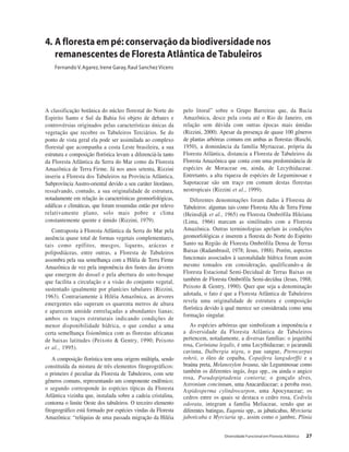 Diversidade Funcional em Floresta Atlântica 27
A classificação botânica do núcleo florestal do Norte do
Espirito Santo e Sul da Bahia foi objeto de debates e
controvérsias originados pelas características únicas da
vegetação que recobre os Tabuleiros Terciários. Se do
ponto de vista geral ela pode ser assimilada ao complexo
florestal que acompanha a costa Leste brasileira, a sua
estrutura e composição florística levam a diferenciá-la tanto
da Floresta Atlântica da Serra do Mar como da Floresta
Amazônica de Terra Firme. Já nos anos setenta, Rizzini
inseriu a Floresta dos Tabuleiros na Província Atlântica,
Subprovíncia Austro-oriental devido a seu caráter litorâneo,
ressalvando, contudo, a sua originalidade de estrutura,
notadamente em relação às características geomorfológicas,
edáficas e climáticas, que foram resumidas então por relevo
relativamente plano, solo mais pobre e clima
constantemente quente e úmido (Rizzini, 1979).
Contraposta à Floresta Atlântica da Serra do Mar pela
ausência quase total de formas vegetais complementares,
tais como epífitos, musgos, liquens, aráceas e
polipodiáceas, entre outras, a Floresta de Tabuleiros
assombra pela sua semelhança com a Hiléia de Terra Firme
Amazônica de vez pela imponência dos fustes das árvores
que emergem do dossel e pela abertura do soto-bosque
que facilita a circulação e a visão do conjunto vegetal,
sustentado igualmente por planícies tabulares (Rizzini,
1963). Contrariamente à Hiléia Amazônica, as árvores
emergentes não superam os quarenta metros de altura
e aparecem amiúde entrelaçadas a abundantes lianas;
ambos os traços estruturais indicando condições de
menor disponibilidade hídrica, o que conduz a uma
certa semelhança fisionômica com as florestas africanas
de baixas latitudes (Peixoto & Gentry, 1990; Peixoto
et al., 1995).
A composição florística tem uma origem múltipla, sendo
constituída da mistura de três elementos fitogeográficos:
o primeiro é peculiar da Floresta de Tabuleiros, com sete
gêneros comuns, representando um componente endêmico;
o segundo corresponde às espécies típicas da Floresta
Atlântica vizinha que, instalada sobre a cadeia cristalina,
contorna o limite Oeste dos tabuleiros. O terceiro elemento
fitogeográfico está formado por espécies vindas da Floresta
Amazônica: “relíquias de uma passada migração da Hiléia
pelo litoral” sobre o Grupo Barreiras que, da Bacia
Amazônica, desce pela costa até o Rio de Janeiro, em
relação sem dúvida com outras épocas mais úmidas
(Rizzini, 2000). Apesar da presença de quase 100 gêneros
de plantas arbóreas comuns em ambas as florestas (Ruschi,
1950), a dominância da familia Myrtaceae, própria da
Floresta Atlântica, distancia a Floresta de Tabuleiros da
Floresta Amazônica que conta com uma predominância de
espécies de Moraceae ou, ainda, de Lecythidaceae.
Entretanto, a alta riqueza de espécies de Leguminosae e
Sapotaceae são um traço em comum destas florestas
neotropicais (Rizzini et al., 1999).
Diferentes denominações foram dadas à Floresta de
Tabuleiros: algumas tais como Floresta Alta de Terra Firme
(Heinsdijk et al., 1965) ou Floresta Ombrófila Hileiana
(Lima, 1966) marcam as similitudes com a Floresta
Amazônica. Outras terminologias apelam às condições
geomorfológicas e inserem a floresta do Norte do Espirito
Santo na Região de Floresta Ombrófila Densa de Terras
Baixas (Radambrasil, 1978; Jesus, 1988). Porém, aspectos
funcionais associados à sazonalidade hídrica foram assim
mesmo tomados em consideração, qualificando-a de
Floresta Estacional Semi-Decidual de Terras Baixas ou
também de Floresta Ombrófila Semi-decídua (Jesus, 1988;
Peixoto & Gentry, 1990). Quer que seja a denominação
adotada, o fato é que a Floresta Atlântica de Tabuleiros
revela uma originalidade de estrutura e composição
florística devido à qual merece ser considerada como uma
formação singular.
As espécies arbóreas que simbolizam a imponência e
a diversidade da Floresta Atlântica de Tabuleiros
pertencem, notadamente, a diversas famílias: o jequitibá
rosa, Cariniana legalis, é uma Lecythidaceae; o jacarandá
caviuna, Dalbergia nigra, o pau sangue, Pterocarpus
rohrii, o óleo de copaíba, Copaifera langsdorffii e a
braúna preta, Melanoxylon brauna, são Leguminosae como
também os diferentes ingás, Inga spp., ou ainda o angico
rosa, Pseudopiptadenia contorta; o gonçalo alves,
Astronium concinnum, uma Anacardiaceae; a peroba osso,
Aspidosperma cylindrocarpon, uma Apocynaceae; os
cedros entre os quais se destaca o cedro rosa, Cedrela
odorata, integram a família Meliaceae, sendo que as
diferentes batingas, Eugenia spp., as jabuticabas, Myrciaria
jaboticaba e Myrciaria sp., assim como o jambre, Plinia
4. A floresta em pé: conservação da biodiversidade nos
remanescentes de Floresta Atlântica deTabuleiros
Fernando V.Agarez, Irene Garay,Raul Sanchez Vicens
 