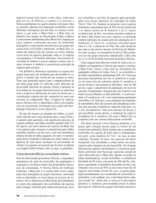 48 Irene Garay & Cecília Maria Rizzini (orgs.)
espécies comuns pelo menos a dois sítios, sendo que,
pela sua vez, R. bahiensis, o tambor, e J. princeps, a
boleira, predominam nos quatro sistemas e em quase todas
as amostras. Quando da comparação taxonômica, novas
diferenças distinguem, por um lado, os sistemas secun-
dários, e, por outro, a Mata Ciliar e a Mata Alta: no
primeiro caso, porque, na floresta perto d’água, a riqueza
é praticamente determinada pelas Moraceae e Sapotaceae
cujas espécies evidenciam um grau de esclerofilia
homogêneo e relativamente elevado para este grupo fun-
cional (0,46 a 0,51g/dm2
). Entretanto, na Mata Alta, so-
mente três espécies não são comuns aos outros sistemas
versus nove na capoeira queimada, onde as 15 espécies
correspondem a 15 famílias diferentes. Uma notável di-
versidade de famílias e poucas espécies comuns com os
sítios restantes é também a característica principal da
capoeira após extração.
Em definitivo, diferenças registradas na riqueza dos
grupos funcionais são moldadas pela diversidade de es-
pécies e famílias que variam de um sistema ao outro.
Tanto uma acentuada riqueza como o empobrecimento de
um dado grupo pode ser utilizado como indicador da
diversidade funcional do sistema. Porém, o aumento da
diversidade de um grupo funcional parece se relacionar
com a respectiva diminuição de outro de forma que a
consideração conjunta das três categorias faz mais con-
sistentes as comparações. Mas, a riqueza de espécies
pouco informa sobre a importância relativa das popula-
ções no ecossistema, informação sem a qual uma inter-
pretação funcional se torna impossível.
No que diz respeito ao tamanho das folhas, os resul-
tados indicam uma certa afinidade entre a mata Ciliar e
a capoeira após queimada, com significativa presença de
espécies arbóreas com folhas mesófilas grandes (Tab. 13).
No oposto, um maior número de espécies da Mata Alta
e da capoeira após extração se caracterizam pelas folhas
mesófilas menores, em um caso, e por uma abundância
relativa elevada de folhas pequenas, no outro. A interpre-
tação destes resultados é delicada mas pode fundar-se na
hipótese de uma maior insolação na proximidade do
córrego e na capoeira em sucessão que favorece as espécies
com amplos limbos foliares, entre as quais, as palmeiras.
O grau de esclerofilia da comunidade arbórea
Para um determinado povoamento florestal, a importância
quantitativa do grau de esclerofilia das populações é
responsável, em último termo, das propriedades funcio-
nais da comunidade. A floresta Densa de Cobertura
Uniforme, a Mata Alta, é o sistema onde existe a repar-
tição mais homogênea de grupos funcionais, analisando
tanto as densidades, as áreas basais ou as taxas de co-
bertura. Ela se diferencia da Mata Ciliar pela abundância
e o porte das populações não esclerófilas; da capoeira
após extração, sobretudo pela nítida relevância das árvo-
res esclerófilas e, por fim, da capoeira após queimada,
pelas áreas basais superiores dos indivíduos de folhas
“leves” (Tab. 14). Somente as primeiras cinco espécies
dominantes representam mais de 50% da área basal total
e os únicos troncos de R. bahiensis e de C. legalis
recobrem mais de 8m2
, com alturas máximas respectivas
de 40m e 28m. Entre estas cinco espécies, se encontram
também indivíduos de grande porte das populações de T.
kuhlmannii, P. rohrii e A. concinnum, com áreas basais
entre 2 e 3m2
e alturas de até 36m. Não cabe dúvida de
que trata-se das árvores maiores da Floresta de Tabulei-
ros entre as quais, as emergentes do dossel. Elas perten-
cem aos três grupos funcionais identificados e dão conta
por si só da diversidade funcional da própria floresta.
Uma imagem bem diferente resulta da síntese dos re-
sultados correspondentes à floresta que margeia o córrego,
a Mata Ciliar. Frente à falta total de dominância das
populações arbóreas de folhas “leves”, as esclerófilas e
de folhas intermediárias predominam (Tab. 14). Com uma
área basal total próxima aos 7m2
, F. gomelleira é a espé-
cie de maior taxa de cobertura, porém S. multiflora a
sucede devido a seus numerosos indivíduos, mais de 100
por ha, o que é característico de populações de início de
sucessão. Completando a listagem das cinco espécies com
maior taxa de cobertura, as duas palmeiras, A. aculeatissi-
mum e P. caudescens, e E. ovata representam populações
esclerófilas e R. bahiensis, uma população de proprieda-
de intermediária. Elas não possuem nem abundâncias extre-
mas nem um porte considerável, indicando mais bem -ver
o caso das palmeiras- uma certa abertura do dossel, o
que possibilita, assim mesmo, a instalação de espécies
secundárias tal S. multiflora. No total, a Mata Ciliar se
comporta como um sistema relativamente esclerófilo.
Em aberta oposição com as florestas primárias, a ca-
poeira após extração mostra ainda os efeitos de um
extrativismo predatório. Baste lembrar que as populações
esclerófilas são aquelas de lenho duro e contempladas,
em geral, como madeiras de “Lei”, ou seja, as mais
cobiçadas. Passados 50 anos, elas parecem não haver
recuperado suas densidades e ainda menos seu porte,
expresso pela estimativa de área basal (Tab. 14). O grupo
funcional das espécies intermediárias se caracteriza igual-
mente pela baixa área basal que representa metade do
valor observado para a Mata Alta. Quanto ao grupo de
folhas membranáceas, ou não esclerófilas, a considerável
densidade de M. elata, com perto de 200 ind./ha, com-
pensa seguramente a inexistência de grandes árvores, con-
tribuindo com cerca de 50% da área basal total das 25
espécies selecionadas. Exceto M. elata, as quatro popu-
lações predominantes são consideradas de esclerofilia in-
termediária e em nenhum caso a área basal destas espé-
cies excede 1m2
, Entre elas, J. princeps é uma espécie
pioneira e S. multiflora, uma secundária inicial. A análise
das taxas de cobertura dos grupos funcionais mascara o
 