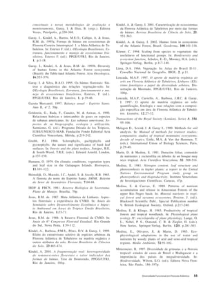 Diversidade Funcional em Floresta Atlântica 55
conceituais e novas metodologias de avaliação e
monitoramento, Garay, I. & Dias, B. (orgs.). Editora
Vozes, Petrópolis, p.350-368.
Garay, I., Kindel, A., Barros, M.E.O., Callipo, A. & Jesus,
R.M. de. 1995a. Formas de húmus em ecossistemas de
Floresta Costeira Intertropical: 1. a Mata Atlântica de Ta-
buleiros. In: Esteves F. (ed.). OEcologia Brasiliensis, Es-
trutura, funcionamento e manejo de ecossistemas bra-
sileiros, Esteves F. (ed.). PPGE/UFRJ, Rio de Janeiro,
1, p.1-18.
Garay, I., Kindel, A. & Jesus, R.M. de. 1995b. Diversity
of humus forms in the Atlantic Forest ecosystems
(Brazil): the Table-land Atlantic Forest. Acta Oecologica,
16:553-570.
Garay, I. & Silva, B.A.O. 1995. Os húmus florestais: Sín-
tese e diagnóstico das relações vegetação-solo. In:
OEcologia Brasiliensis, Estrutura, funcionamento e ma-
nejo de ecossistemas brasileiros, Esteves, F. (ed.).
PPGE/UFRJ, Rio de Janeiro, 1, p.19-46.
Gazeta Mercantil. 1997. Balanço anual - Espírito Santo.
Ano II, no
2, 50p.
Goldstein, G., Rada, F., Canales, M. & Azócar, A. 1990.
Relaciones hidricas e intercambio de gases en especies
de sabanas americanas. In: Las sabanas americana; As-
pectos de su biogeografia, ecologia y utilización,
Sarmiento, G. (ed.). Programa Década de los Trópicos,
IUBS/UNESCO-MAB. Fundación Fondo Editorial Acta
Cientifica Venezolana, Mérida, p.219-242.
Grubb, P.J. 1986. Sclerophylls, pachyphylls and
pycnophylls: the nature and significance of hard leaf
surfaces. In: Insects and the plant surface, Juniper, B.E.
& South-Wood, T.R.E. (eds.). Edward Arnold, London,
p.137-150.
Hamann, O. 1979. On climatic conditions, vegetation types
and leaf size in the Galapagos Islands. Biotropica,
11:101-122.
Heinsdijk, D., Macedo, J.C., Andel, S. & Ascoly, R.B. 1965.
A floresta do norte do Espírito Santo. DRNR, Boletim
do Setor de Inventários Florestais, 7:04-68.
IBDF & FBCN. 1981. Reserva Biológica de Sooretama.
Plano de Manejo. Brasília, 70p.
Jesus, R.M. de. 1987. Mata Atlântica de Linhares. Aspec-
tos florestais: a experiência da CVRD. In: Anais do
Seminário sobre Desenvolvimento Econômico e Impac-
to Ambiental em Áreas do Trópico Úmido Brasileiro,
Rio de Janeiro, 1:35-71.
Jesus, R.M. de. 1988. A Reserva Florestal da CVRD. In:
Anais do 6° Congresso Florestal Estadual, Rio Grande
do Sul, Nova Prata, 1:59-112.
Kindel, A., Barbosa, P.M.S., Pérez, D.V. & Garay, I. 1999.
Efeito do extrativismo seletivo de espécies arbóreas da
Floresta Atlântica de Tabuleiros na matéria orgânica e
outros atributos do solo. Revista Brasileira de Ciências
do Solo, 23:465-474.
Kindel, A. 2001. A fragmentação real: heterogeneidade
de remanescentes florestais e valor indicador das
formas de húmus. Tese de Doutorado, PPGG/UFRJ,
Rio de Janeiro, 184p.
Kindel, A. & Garay, I. 2001. Caracterização de ecossistemas
da Floresta Atlântica de Tabuleiros por meio das formas
de húmus. Revista Brasileira de Ciência do Solo, 25:
551-563.
Kindel, A. & Garay, I. 2002. Humus form in ecosystems
of the Atlantic Forest, Brazil. Geoderma, 108:101-118.
Körner, C. 1994. Scaling from species to vegetation: the
usefulness of functional groups. In: Biodiversity and
ecosystem function, Schulze, E.-D., Mooney, H.A. (eds.).
Springer-Verlag, Berlin, p.117-140.
Lima, D.A. 1966. Vegetação. In: Atlas do Brasil II-11.
Conselho Nacional de Geografia, IBGE, 2, p.11.
Louzada, M.A.P. 1997. O aporte de matéria orgânica ao
solo em Floresta Atlântica de Tabuleiros, Linhares (ES):
ritmo fenológico e papel da diversidade arbórea. Dis-
sertação de Mestrado, PPGE/UFRJ, Rio de Janeiro,
106p.
Louzada, M.A.P., Curvello, A., Barbosa, J.H.C. & Garay,
I. 1997. O aporte de matéria orgânica ao solo:
quantificação, fenologia e suas relações com a composi-
ção específica em área de Floresta Atlântica de Tabulei-
ros. Leandra, 12:27-32.
Transactions of the Royal Society (London), Series B, 334:
95-106.
Malagon D., Sevink J. & Garay I., 1989. Methods for soil
analysis. In: Manual of methods for transect studies:
comparative studies of tropical mountains ecosystems;
decade of tropics, Little, M.A. & Van der Hammen, T.
(eds.). International Union of Biology Sciences, Paris,
p.29-40.
Marín, D. & Medina, E. 1981. Duración foliar, contenido
de nutrientes y esclerofilia en árboles de un bosque muy
seco tropical. Acta Cientifica Venezolana, 32: 508-514.
Medina, E. 1981. Nitrogen content, leaf structure and
photosynthesis in higher plants: a report to the United
Nations Environmental Program study group on
photosynthesis and bioproductivity. Instituto Venezolano
de Investigaciones Cientificas, Caracas, 47p.
Medina, E. & Cuevas, E. 1989. Patterns of nutrient
accumulation and release in Amazonian Forests of the
upper Rio Negro basin. In: Mineral nutrients in tropi-
cal forest and savanna ecosystems, Proctor, J. (ed.).
Blackwell Scientific Publ., Special Publication number
9, British Ecological Society, Oxford, p.217-240.
Medina, E. & Klinge, H. 1983. Productivity of tropical
forests and tropical woodlands. In: Physiological plant
ecology IV: encyclopedia of plant physiology, Lange, O.
L., Nobel, P. S., Osmond, C. B. & Ziegler, H. (eds.).
New Series, Springer-Verlag, Berlin, 12D, p.281-303.
Medina, E., Olivares, E. & Marin, D. 1985. Eco-
physiological adaptations in the use of water and
nutrients by woody plants of arid and semi-arid tropical
regions. Medio Ambiente, 72:91-102.
Mittermeier, R. 1997. Diversidade de primatas e a floresta
tropical: estudos de casos de Brasil e Madagascar e a
importância dos países de megadiversidade. In:
Biodiversidade, Wilson, E.O. (ed.). Editora Nova Fron-
teira, São Paulo, 186-197p.
 