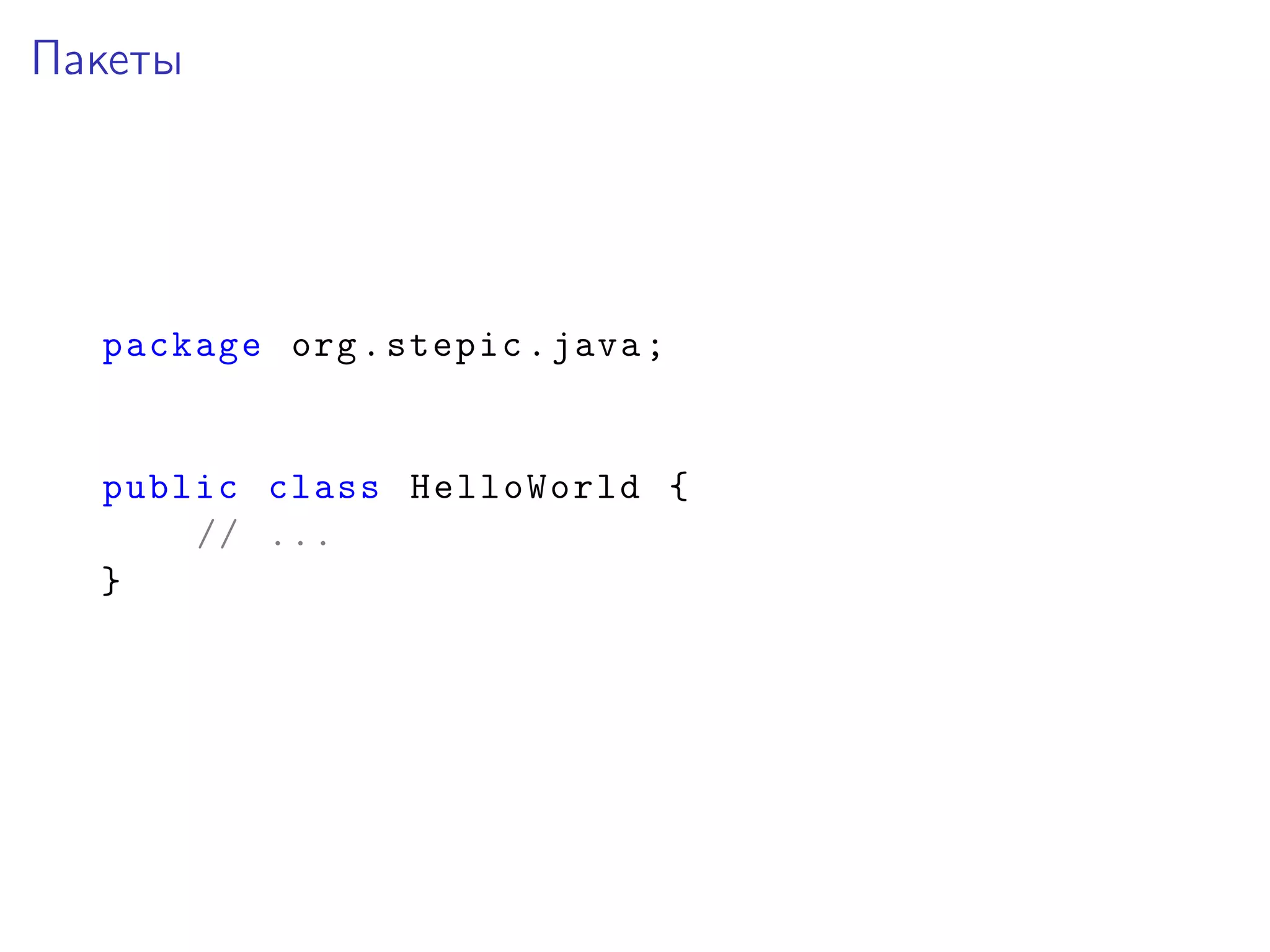 Пакеты
package org.stepic.java;
public class HelloWorld {
// ...
}
 