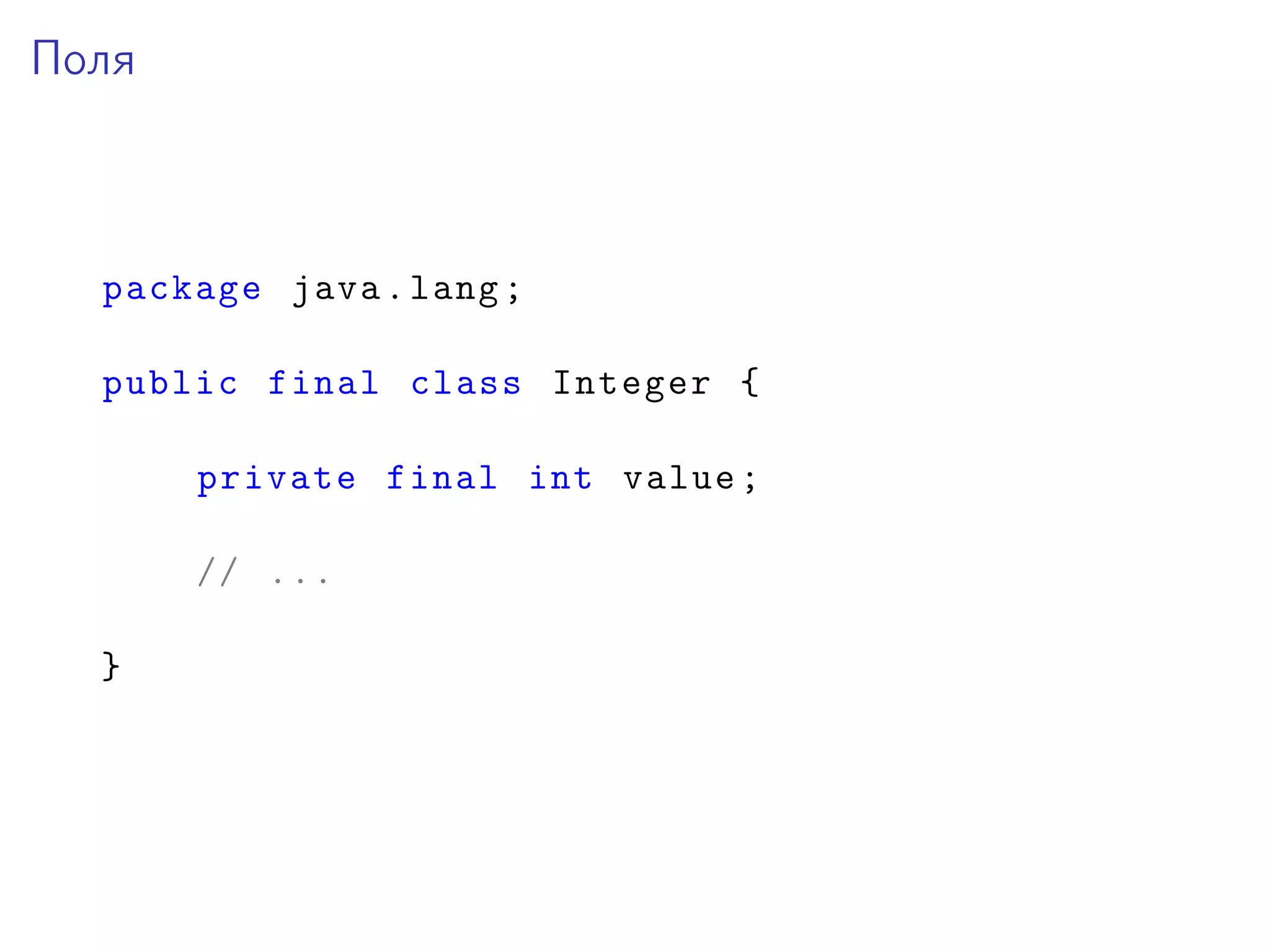 Поля
package java.lang;
public final class Integer {
private final int value;
// ...
}
 