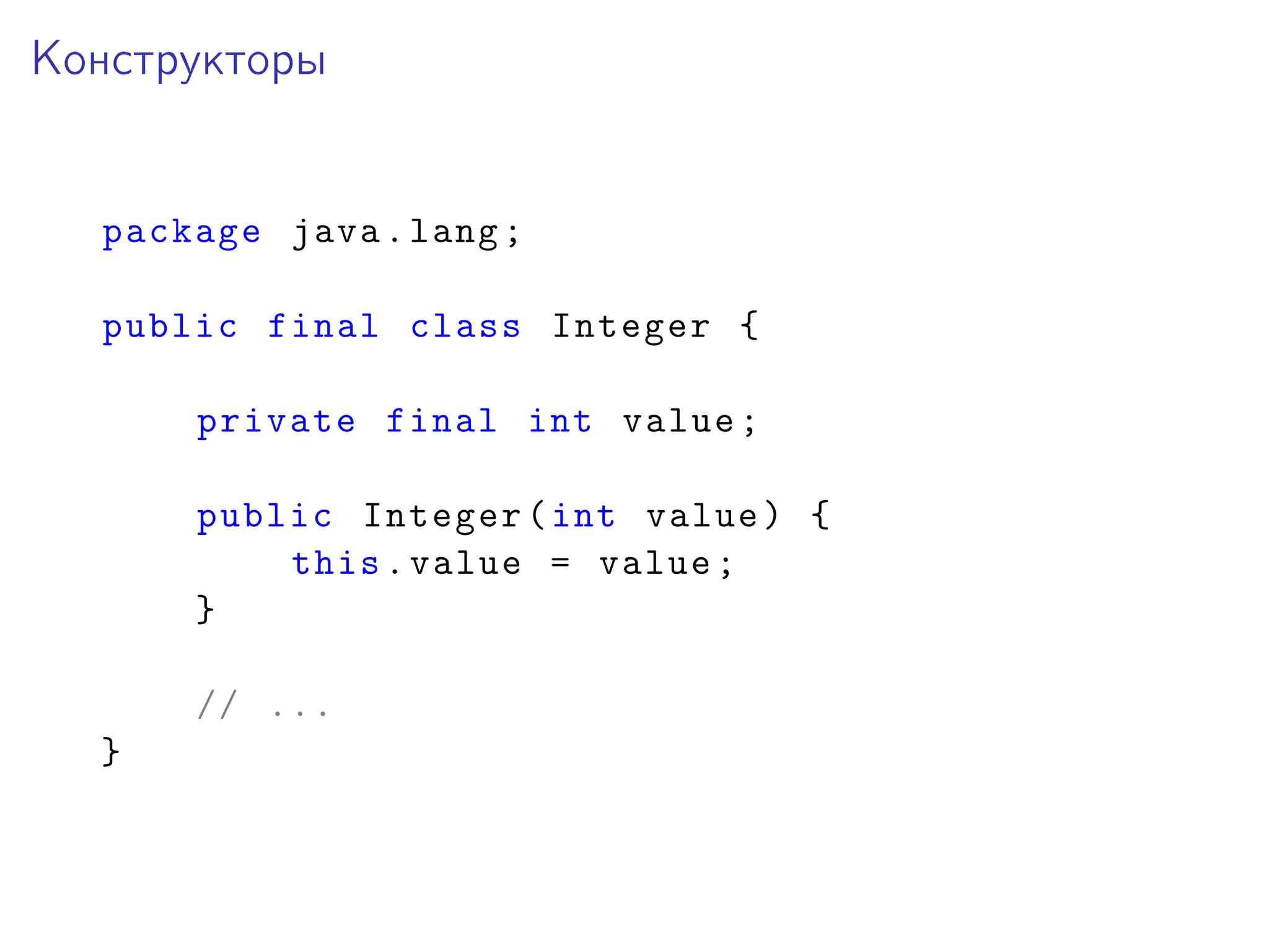 Конструкторы
package java.lang;
public final class Integer {
private final int value;
public Integer(int value) {
this.value = value;
}
// ...
}
 